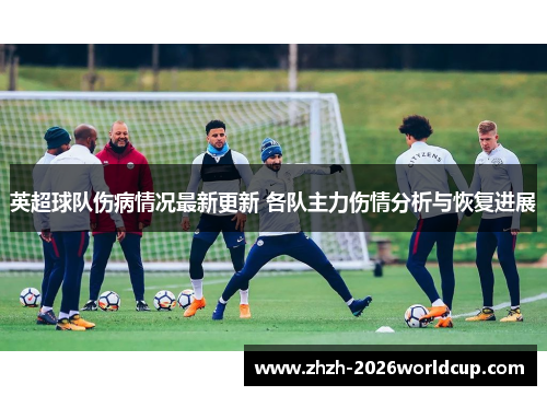 英超球队伤病情况最新更新 各队主力伤情分析与恢复进展 英超球队伤病情况最新更新 各队主力伤情分析与恢复进展