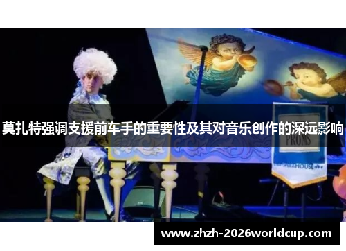 莫扎特强调支援前车手的重要性及其对音乐创作的深远影响 莫扎特强调支援前车手的重要性及其对音乐创作的深远影响