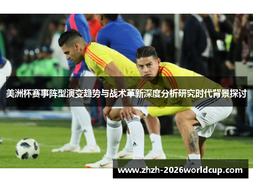 美洲杯赛事阵型演变趋势与战术革新深度分析研究时代背景探讨 美洲杯赛事阵型演变趋势与战术革新深度分析研究时代背景探讨