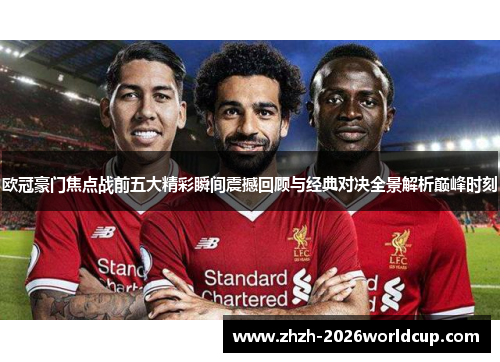 欧冠豪门焦点战前五大精彩瞬间震撼回顾与经典对决全景解析巅峰时刻 欧冠豪门焦点战前五大精彩瞬间震撼回顾与经典对决全景解析巅峰时刻