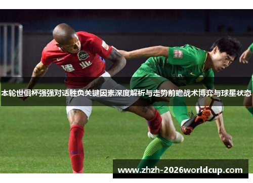 本轮世俱杯强强对话胜负关键因素深度解析与走势前瞻战术博弈与球星状态 本轮世俱杯强强对话胜负关键因素深度解析与走势前瞻战术博弈与球星状态