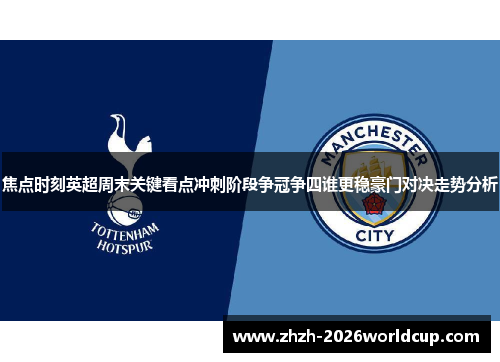 焦点时刻英超周末关键看点冲刺阶段争冠争四谁更稳豪门对决走势分析 焦点时刻英超周末关键看点冲刺阶段争冠争四谁更稳豪门对决走势分析