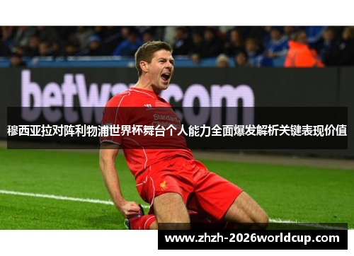 穆西亚拉对阵利物浦世界杯舞台个人能力全面爆发解析关键表现价值 穆西亚拉对阵利物浦世界杯舞台个人能力全面爆发解析关键表现价值