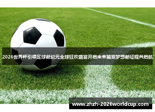2026世界杯引领足球新纪元全球狂欢盛宴开启未来篇章梦想新征程共启航