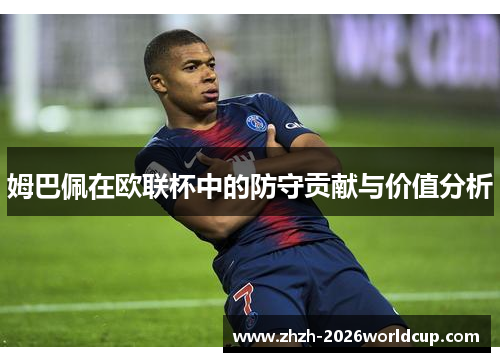 姆巴佩在欧联杯中的防守贡献与价值分析 姆巴佩在欧联杯中的防守贡献与价值分析