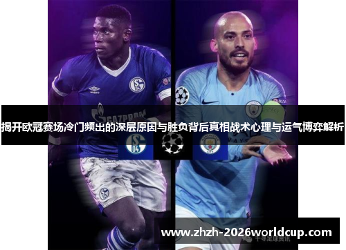 揭开欧冠赛场冷门频出的深层原因与胜负背后真相战术心理与运气博弈解析 揭开欧冠赛场冷门频出的深层原因与胜负背后真相战术心理与运气博弈解析