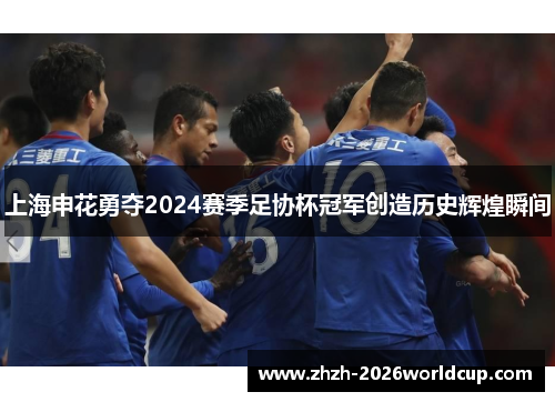 上海申花勇夺2024赛季足协杯冠军创造历史辉煌瞬间