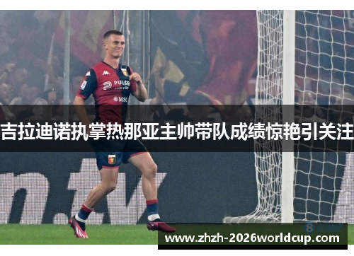 吉拉迪诺执掌热那亚主帅带队成绩惊艳引关注 吉拉迪诺执掌热那亚主帅带队成绩惊艳引关注