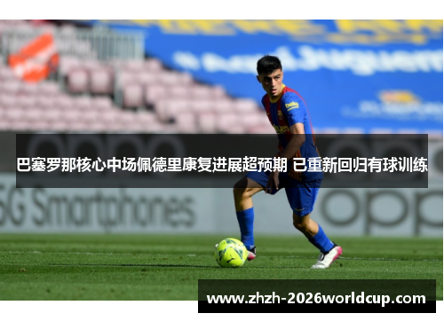 巴塞罗那核心中场佩德里康复进展超预期 已重新回归有球训练