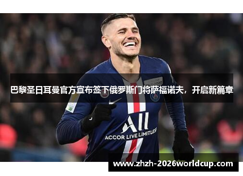 巴黎圣日耳曼官方宣布签下俄罗斯门将萨福诺夫,开启新篇章 巴黎圣日耳曼官方宣布签下俄罗斯门将萨福诺夫,开启新篇章