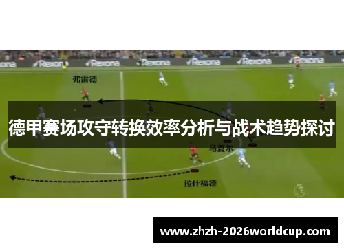 德甲赛场攻守转换效率分析与战术趋势探讨 德甲赛场攻守转换效率分析与战术趋势探讨