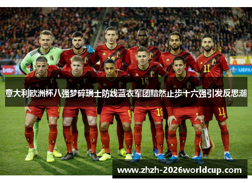意大利欧洲杯八强梦碎瑞士防线蓝衣军团黯然止步十六强引发反思潮 意大利欧洲杯八强梦碎瑞士防线蓝衣军团黯然止步十六强引发反思潮