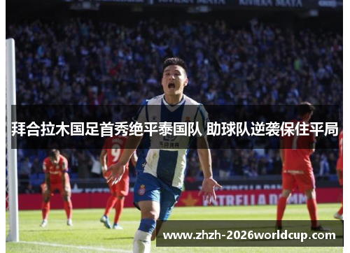 拜合拉木国足首秀绝平泰国队 助球队逆袭保住平局 拜合拉木国足首秀绝平泰国队 助球队逆袭保住平局