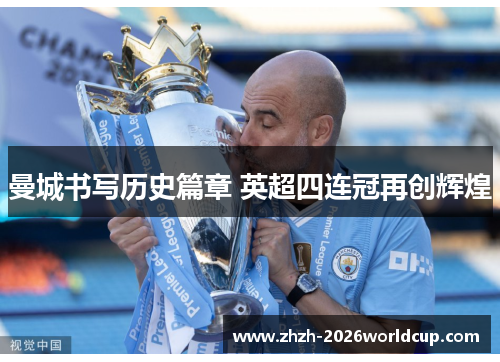 曼城书写历史篇章 英超四连冠再创辉煌 曼城书写历史篇章 英超四连冠再创辉煌