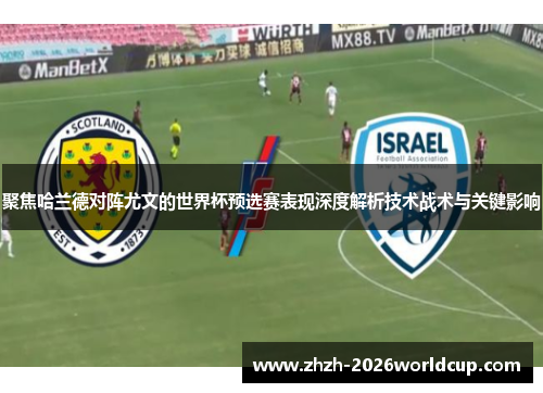聚焦哈兰德对阵尤文的世界杯预选赛表现深度解析技术战术与关键影响 聚焦哈兰德对阵尤文的世界杯预选赛表现深度解析技术战术与关键影响