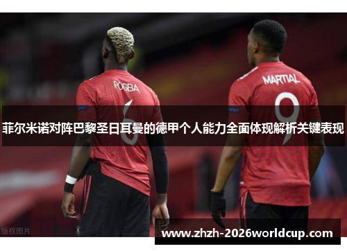 菲尔米诺对阵巴黎圣日耳曼的德甲个人能力全面体现解析关键表现 菲尔米诺对阵巴黎圣日耳曼的德甲个人能力全面体现解析关键表现