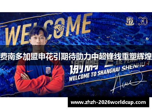 费南多加盟申花引期待助力中超锋线重塑辉煌 费南多加盟申花引期待助力中超锋线重塑辉煌