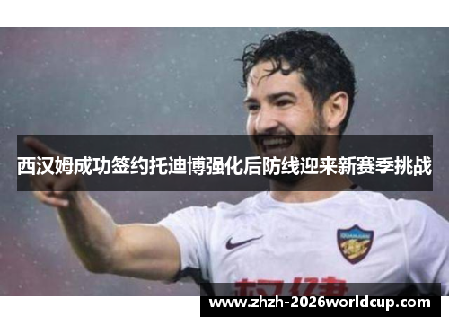 西汉姆成功签约托迪博强化后防线迎来新赛季挑战 西汉姆成功签约托迪博强化后防线迎来新赛季挑战