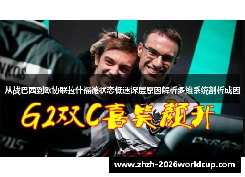 从战巴西到欧协联拉什福德状态低迷深层原因解析多维系统剖析成因 从战巴西到欧协联拉什福德状态低迷深层原因解析多维系统剖析成因