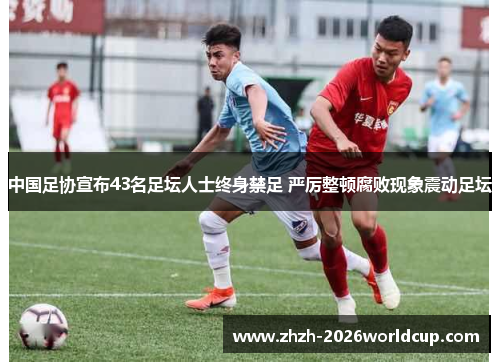 中国足协宣布43名足坛人士终身禁足 严厉整顿腐败现象震动足坛 中国足协宣布43名足坛人士终身禁足 严厉整顿腐败现象震动足坛