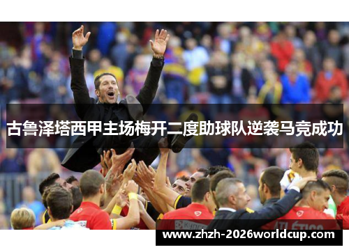 古鲁泽塔西甲主场梅开二度助球队逆袭马竞成功