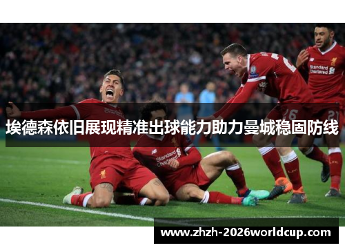 埃德森依旧展现精准出球能力助力曼城稳固防线