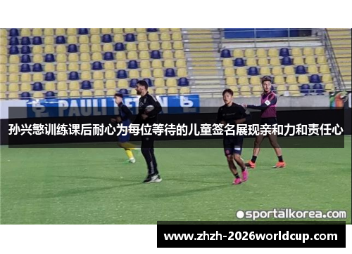 孙兴慜训练课后耐心为每位等待的儿童签名展现亲和力和责任心