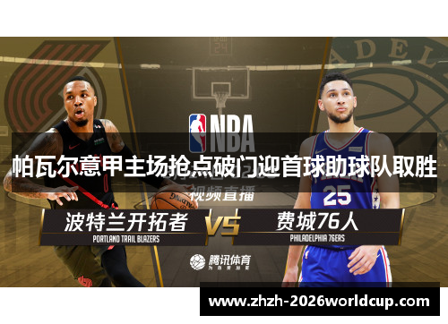 帕瓦尔意甲主场抢点破门迎首球助球队取胜