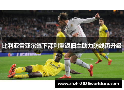 比利亚雷亚尔签下拜利重返旧主助力防线再升级