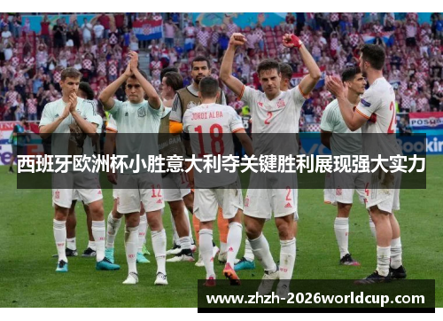 西班牙欧洲杯小胜意大利夺关键胜利展现强大实力