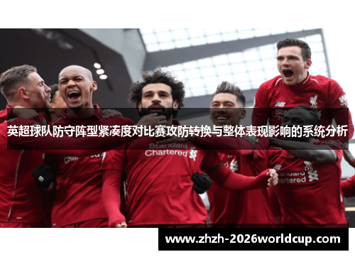 英超球队防守阵型紧凑度对比赛攻防转换与整体表现影响的系统分析