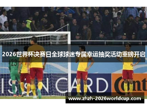 2026世界杯决赛日全球球迷专属幸运抽奖活动重磅开启 2026世界杯决赛日全球球迷专属幸运抽奖活动重磅开启