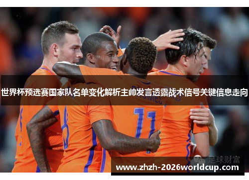世界杯预选赛国家队名单变化解析主帅发言透露战术信号关键信息走向 世界杯预选赛国家队名单变化解析主帅发言透露战术信号关键信息走向