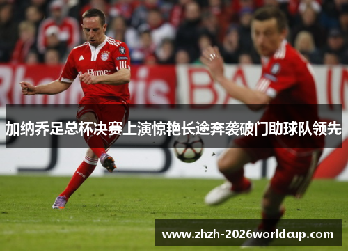加纳乔足总杯决赛上演惊艳长途奔袭破门助球队领先