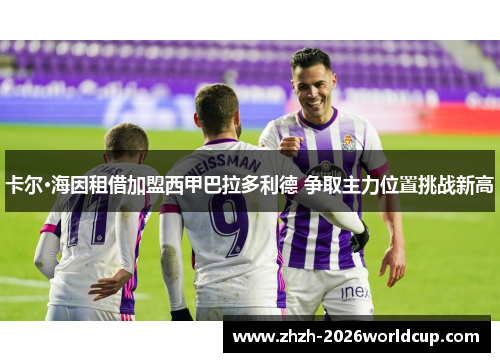 卡尔·海因租借加盟西甲巴拉多利德 争取主力位置挑战新高 卡尔·海因租借加盟西甲巴拉多利德 争取主力位置挑战新高