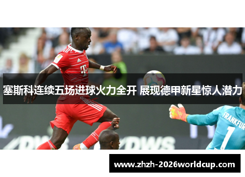 塞斯科连续五场进球火力全开 展现德甲新星惊人潜力