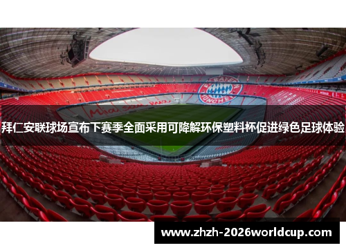 拜仁安联球场宣布下赛季全面采用可降解环保塑料杯促进绿色足球体验