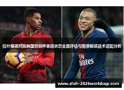 拉什福德对阵韩国世俱杯表现状态全面评估与前景解读战术适配分析