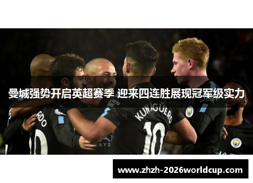 曼城强势开启英超赛季 迎来四连胜展现冠军级实力 曼城强势开启英超赛季 迎来四连胜展现冠军级实力