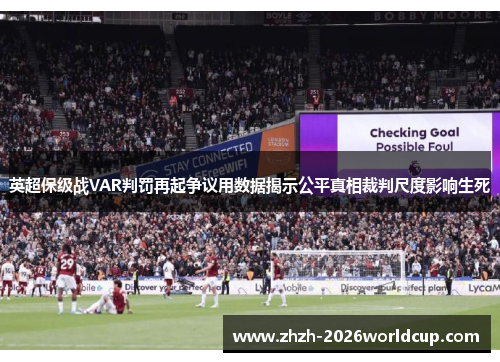 英超保级战VAR判罚再起争议用数据揭示公平真相裁判尺度影响生死 英超保级战VAR判罚再起争议用数据揭示公平真相裁判尺度影响生死